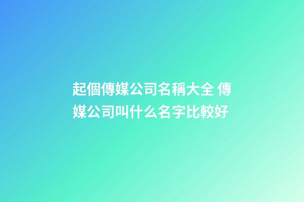 起個傳媒公司名稱大全 傳媒公司叫什么名字比較好-第1張-公司起名-玄機(jī)派